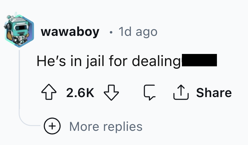 Reddit - wawaboy 1d ago . He's in jail for dealing More replies